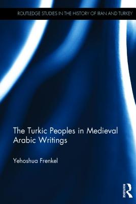 The Turkic Peoples in Medieval Arabic Writings (Routledge Studies in the History of Iran and Turkey) Image for The Turkic Peoples in Medieval Arabic Writings (Routledge Studies in the History of Iran and Turkey)
