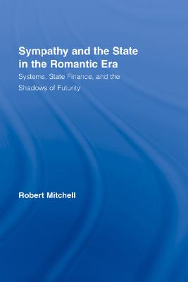 Sympathy and the State in the Romantic Era: Systems, State Finance, and the Shadows of Futurity (Routledge Studies in Romanticism)