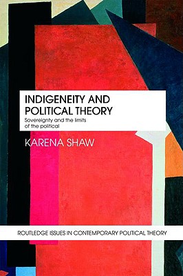 Indigeneity and Political Theory: Sovereignty and the Limits of the Political (Routledge Issues in Contemporary Political Theory)