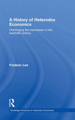 A History of Heterodox Economics: Challenging the mainstream in the twentieth century (Routledge Advances in Heterodox Economics)