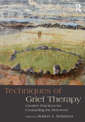 Image for Techniques of Grief Therapy. Creative Practices for Counseling the Bereaved Techniques of Grief Therapy. Creative Practices for Counseling the Bereaved