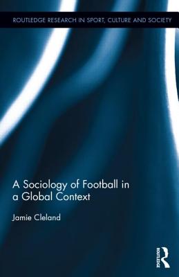 A Sociology of Football in a Global Context (Routledge Research in Sport, Culture and Society)
