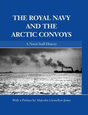 The Royal Navy and the Arctic Convoys (Naval Staff Histories)