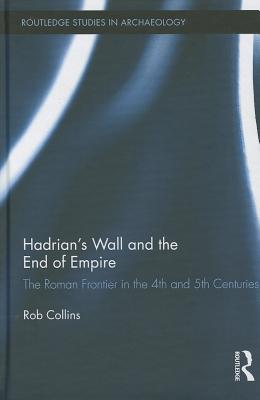 Hadrian's Wall and the End of Empire (Routledge Studies in Archaeology)