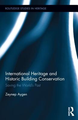International Heritage and Historic Building Conservation: Saving the World's Past (Routledge Studies in Heritage)