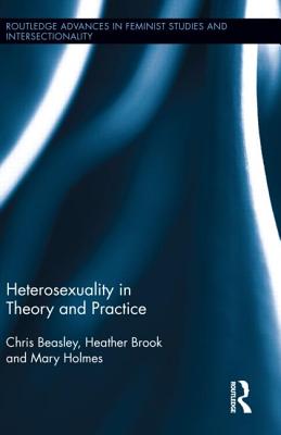 Heterosexuality in Theory and Practice (Routledge Advances in Feminist Studies and Intersectionality)