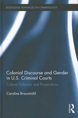 Colonial Discourse and Gender in U.S. Criminal Courts: Cultural Defenses and Prosecutions (Routledge Advances in Criminology)