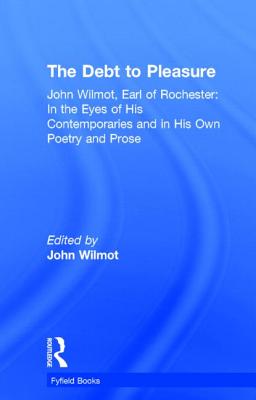 The Debt to Pleasure: John Wilmot, Earl of Rochester: In the Eyes of His Contemporaries and in His Own Poetry and Prose (Fyfield Books)