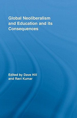 Global Neoliberalism and Education and its Consequences (Routledge Studies in Education, Neoliberalism, and Marxism)