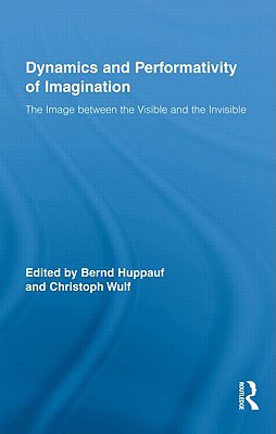 The Dynamics and Performativity of Imagination: The Image between the Visible and the Invisible (Routledge Research in Cultural and Media Studies)