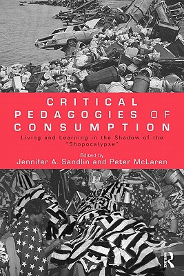 Critical Pedagogies of Consumption: Living and Learning in the Shadow of the Shopocalypse (Sociocultural, Political, and Historical Studies in Education)