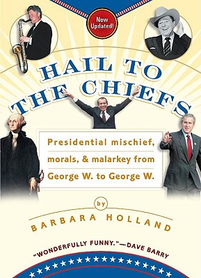 Hail to the Chiefs: Presidential Mischief, Morals, & Malarkey from George W. toGeorge W.