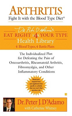 Arthritis: Fight it with the Blood Type Diet: The Individualized Plan for Defeating the Pain of Osteoarthritis, Rheumatoid (Dr. Peter D'Adamo's Eat Right For Your Type Health Library)