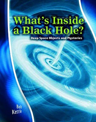 What's Inside a Black Hole: Deep Space Objects and Mysteries (Stargazers' Guides): Deep Space Objects and Mysteries (Stargazers' Guides)