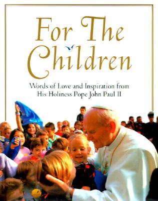 For the Children Life Lessons from Pope John Paul II: Life Lessons from Pope John Paul II