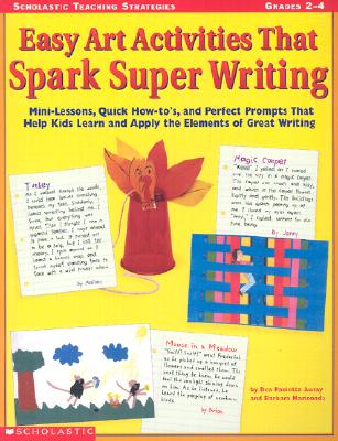 Easy Art Activities That Spark Super Writing Mini-Lessons, Quick How-To's, and Perfect Prompts That Help Kids Learn and Apply the Elements of Great Writing