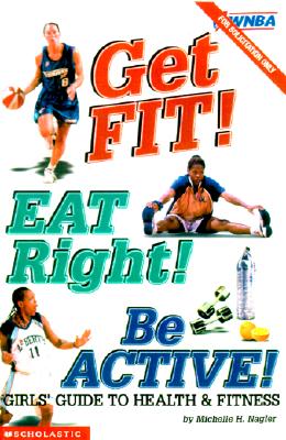 Get Fit! Eat Right! Be Active! Girl's Guide to Health & Fitness; Get Fit! Eat Right! Be Active! Girl's Guide to Health & Fitness