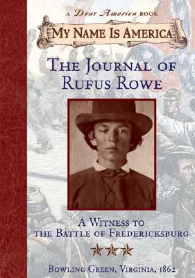 My Name Is America: Journal Of Rufus Rowe, Witness To The Battle Of Fredricksburg (A Dear America Book)