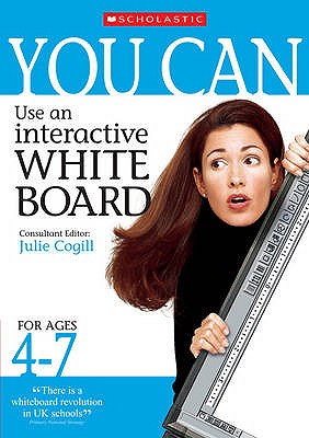 You Can Use an Interactive Whiteboard for Ages 4-7 Mawer, Karen; Cromie, Heather; Cooper, Anne and Cogill, Julie