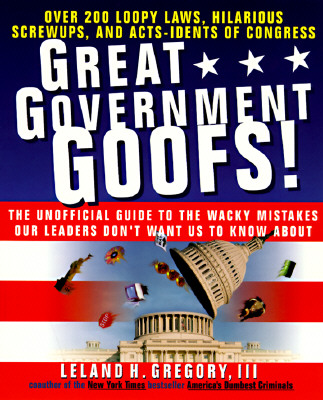 Great Government Goofs: Over 350 Loopy Laws, Hilarious Screw-Ups and Acts-Idents of Congress