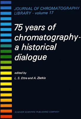 75 YEARS OF CHROMATOGRAPHY, Volume 17: A HISTORICAL DIALOGUE (Journal of Chromatography Library)