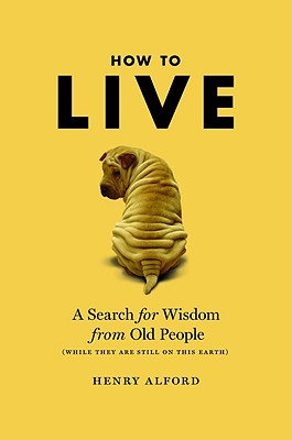 Image for How to Live: A Search for Wisdom from Old People (While They Are Still on This Earth)