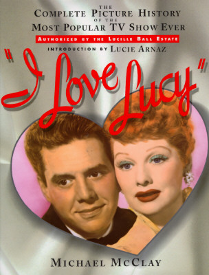 I Love Lucy: The Complete Picture History of the Most Popular TV Show Ever