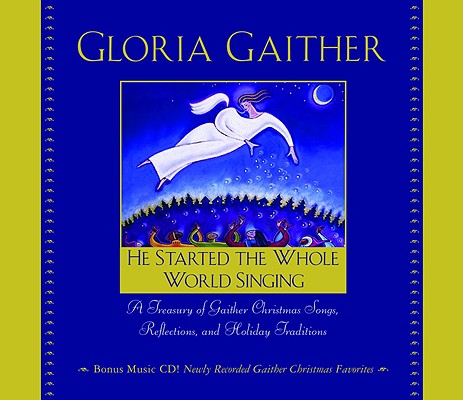 HE STARTED THE WHOLE WORLD SINGING: A TREASURY OF GAITHER CHRISTMAS SONGS, REFLECTIONS, AND HOLIDAY TRADITIONS