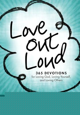 Love Out Loud: 365 Devotions for Loving God, Loving Yourself, and Loving Others