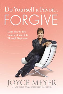 Do Yourself a Favor.Forgive: Learn How to Take Control of Your Life Through Forgiveness