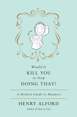 Would It Kill You to Stop Doing That A Modern Guide to Manners