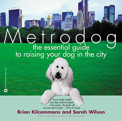 Metrodog: The Essential Guide to Raising Your Dog in the City