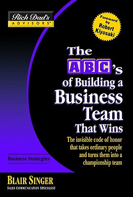 Rich Dad's Advisors: The ABC's of Building a Business Team That Wins: The Invisible Code of Honor That Takes Ordinary People and Turns Them Into a Championship Team