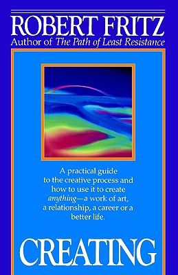 Creating: A practical guide to the creative process and how to use it to create anything -a work of art, a relationship, a career or a better life.