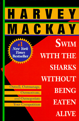 SWIM WITH THE SHARKS WITHOUT BEING EATEN ALIVE Outsell, Outmanage, Outmotivate & Outnegotiate Your Competition