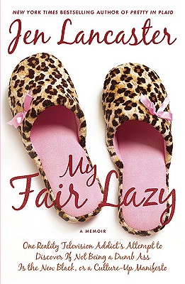 My Fair Lazy: One Reality Television Addict's Attempt to Discover If Not Being A Dumb Ass Is the New Black, or, a Culture-Up Manifesto