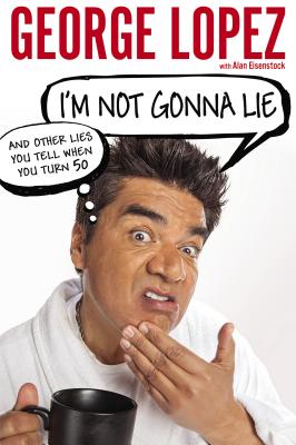 I'm Not Gonna Lie: and Other Lies You Tell When You Turn 50 Lopez, George and Eisenstock, Alan