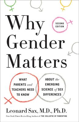 Why Gender Matters, Second Edition: What Parents and Teachers Need to Know About the Emerging Science of Sex Differences, Leonard Sax M.D. Ph.D. Why Gender Matters, Second Edition: What Parents and Teachers Need to Know About the Emerging Science of Sex Differences, Leonard Sax M.D. Ph.D.