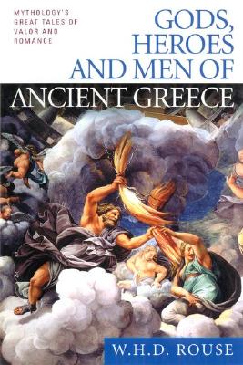 Gods, Heroes and Men of Ancient Greece: Mythology's Great Tales of Valor and Romance