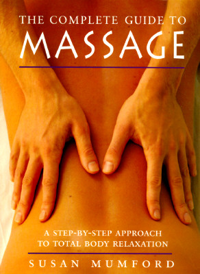 COMPLETE GUIDE TO MASSAGE: A STEP-BY-STEP APPROACH TO TOTAL BODY RELAXATION