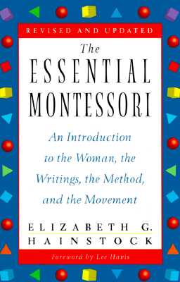 The Essential Montessori: An Introduction to the Woman, the Writings, the Method, and the Movement