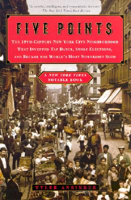 Five Points: The 19th-Century New York City Neighborhood That Invented Tap Dance, Stole Elections, and Became the World's Most Notorious Slum