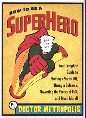 Image for How to Be a Superhero: Your Complete Guide to Finding a Secret Headquarters, Hiring a Sidekick, Thwarting the Forces of Evil, and Much More!!
