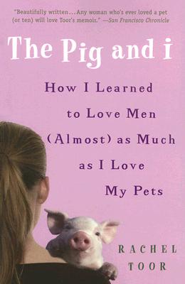 Pig And I : How I Learned to Love Men (Almost) As Much As I Love My Pets