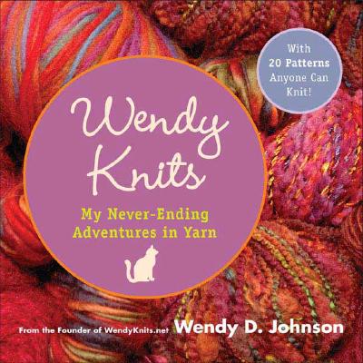Wendy Knits : My Never-Ending Adventures in Yarn