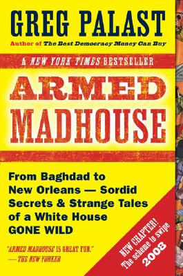 Armed Madhouse: From Baghdad to New Orleans-Sordid Secrets and Strange Tales of a White House Gone Wild