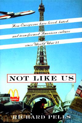 Not Like Us: How Europeans Have Loved, Hated, And Transformed American Culture Since World War Ii