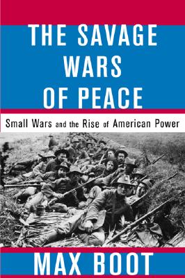 Image for The Savage Wars Of Peace: Small Wars And The Rise Of American Power