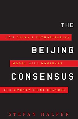 The Beijing Consensus: How China's Authoritarian Model Will Dominate the Twenty-First Century
