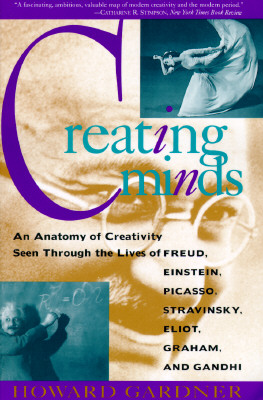 Creating Minds: An Anatomy of Creativity as Seen Through the Lives of Freud, Einstein, Picasso, Stravinsky, Eliot, Graham, and Gandhi, Howard E. Gardner Creating Minds: An Anatomy of Creativity as Seen Through the Lives of Freud, Einstein, Picasso, Stravinsky, Eliot, Graham, and Gandhi, Howard E. Gardner